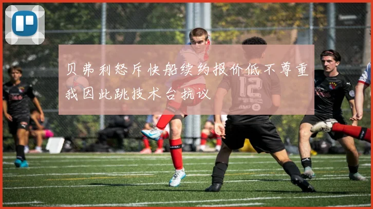 贝弗利怒斥快船续约报价低不尊重我因此跳技术台抗议