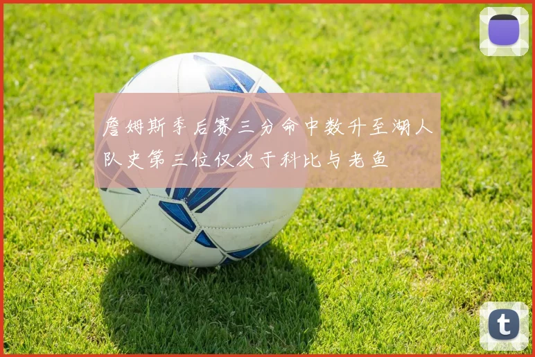 詹姆斯季后赛三分命中数升至湖人队史第三位仅次于科比与老鱼