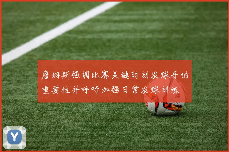 詹姆斯强调比赛关键时刻发球手的重要性并呼吁加强日常发球训练