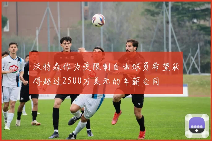 沃特森作为受限制自由球员希望获得超过2500万美元的年薪合同