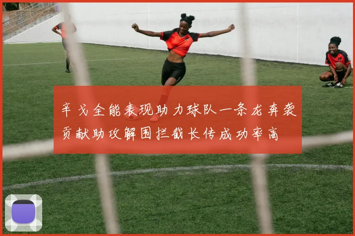辛戈全能表现助力球队一条龙奔袭贡献助攻解围拦截长传成功率高