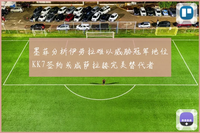 墨菲分析伊劳拉难以威胁冠军地位KK7签约或成萨拉赫完美替代者