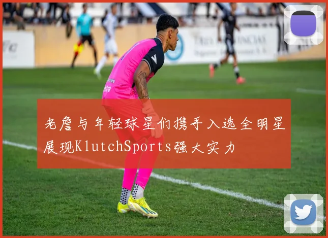 老詹与年轻球星们携手入选全明星展现KlutchSports强大实力