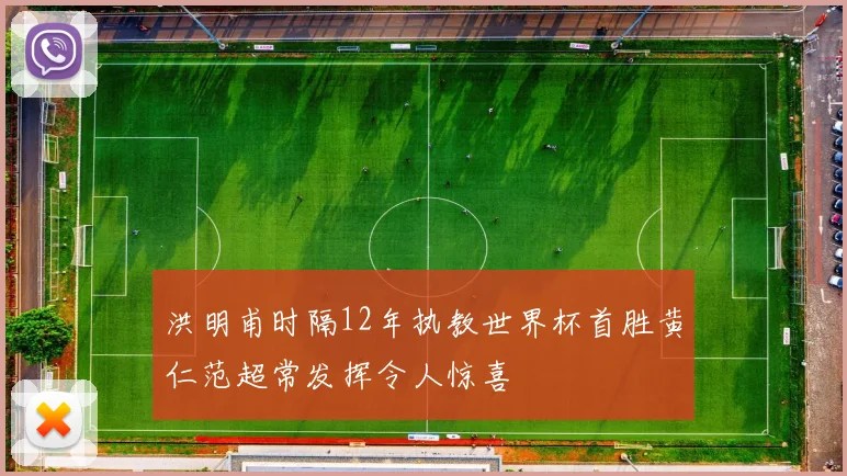 洪明甫时隔12年执教世界杯首胜黄仁范超常发挥令人惊喜